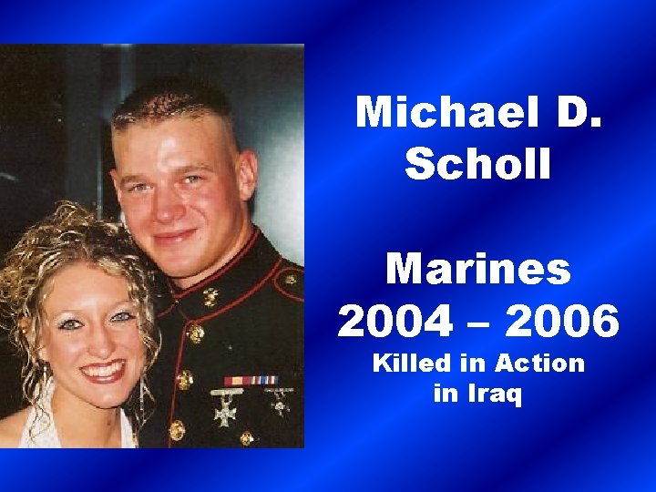 Michael D. Scholl Marines 2004 – 2006 Killed in Action in Iraq 