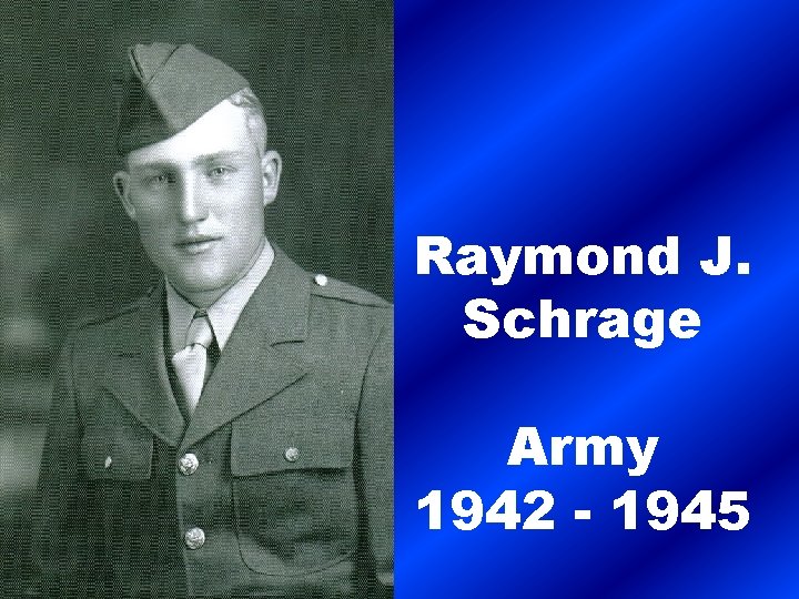 Raymond J. Schrage Army 1942 - 1945 