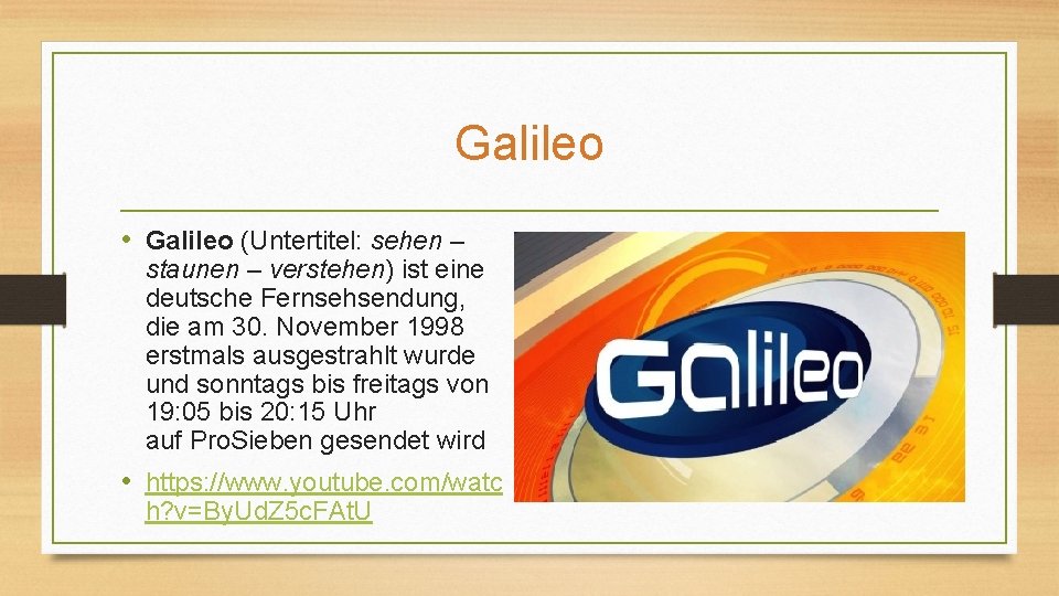 Galileo • Galileo (Untertitel: sehen – staunen – verstehen) ist eine deutsche Fernsehsendung, die