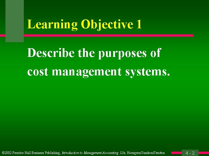Learning Objective 1 Describe the purposes of cost management systems. © 2002 Prentice Hall