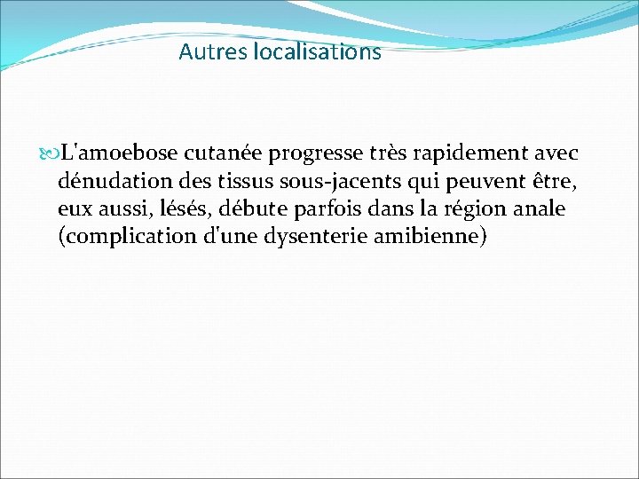 Autres localisations L'amoebose cutanée progresse très rapidement avec dénudation des tissus sous-jacents qui peuvent