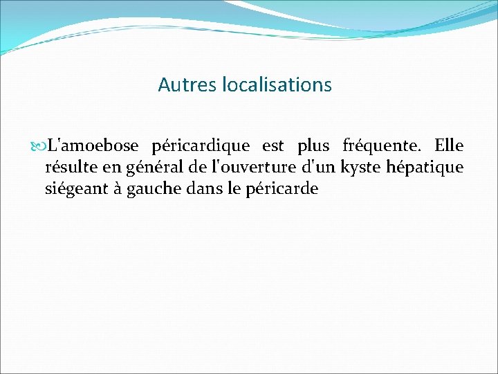 Autres localisations L'amoebose péricardique est plus fréquente. Elle résulte en général de l'ouverture d'un