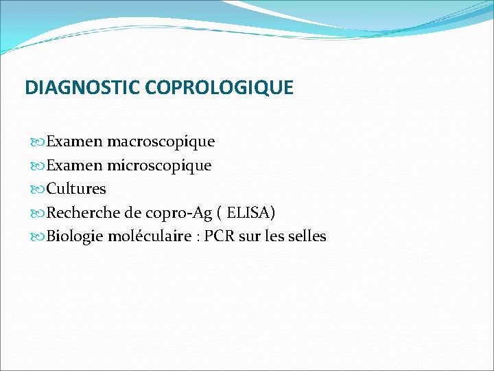DIAGNOSTIC COPROLOGIQUE Examen macroscopique Examen microscopique Cultures Recherche de copro-Ag ( ELISA) Biologie moléculaire