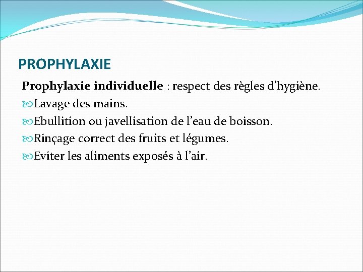 PROPHYLAXIE Prophylaxie individuelle : respect des règles d’hygiène. Lavage des mains. Ebullition ou javellisation
