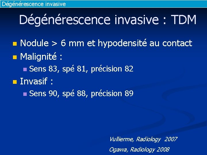 Dégénérescence invasive : TDM n n Nodule > 6 mm et hypodensité au contact