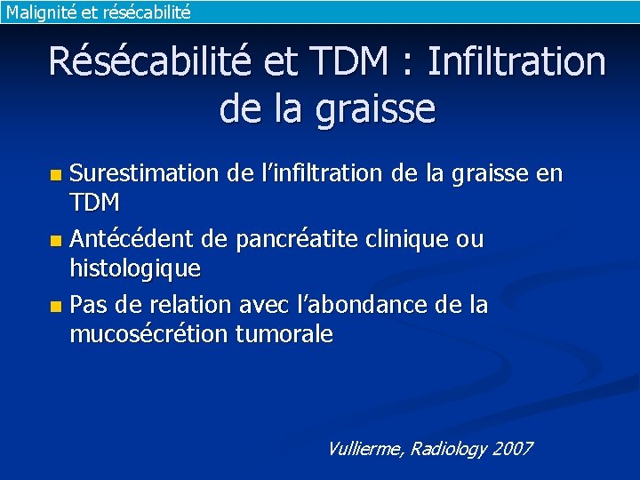Malignité et résécabilité Résécabilité et TDM : Infiltration de la graisse Surestimation de l’infiltration