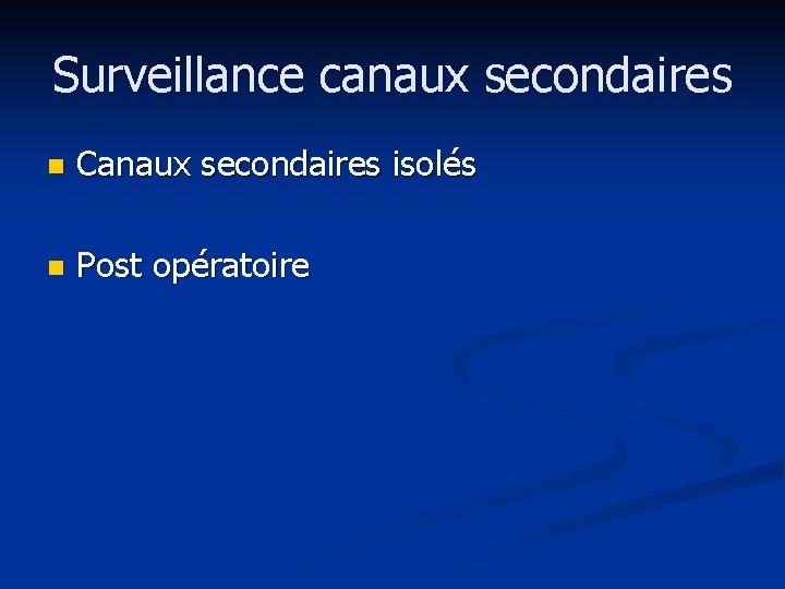 Surveillance canaux secondaires n Canaux secondaires isolés n Post opératoire 