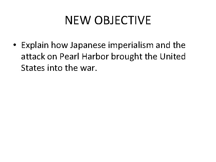 NEW OBJECTIVE • Explain how Japanese imperialism and the attack on Pearl Harbor brought