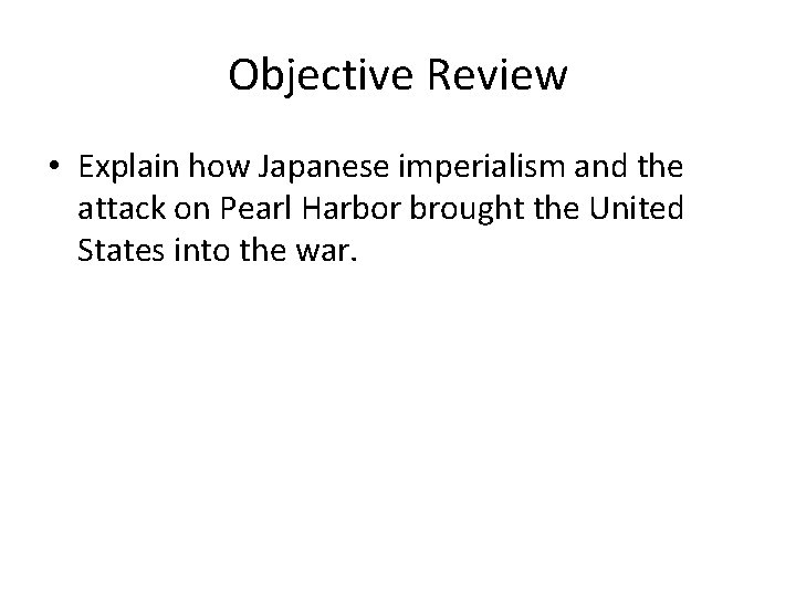 Objective Review • Explain how Japanese imperialism and the attack on Pearl Harbor brought