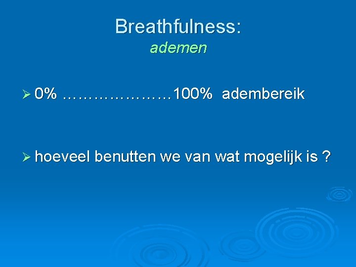 Breathfulness: ademen Ø 0% ………………… 100% adembereik Ø hoeveel benutten we van wat mogelijk