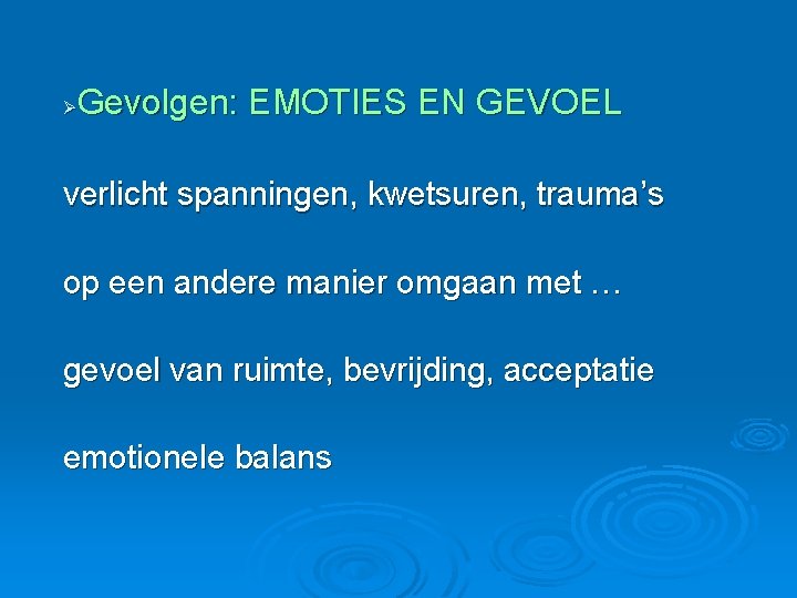 Gevolgen: EMOTIES EN GEVOEL Ø verlicht spanningen, kwetsuren, trauma’s op een andere manier omgaan