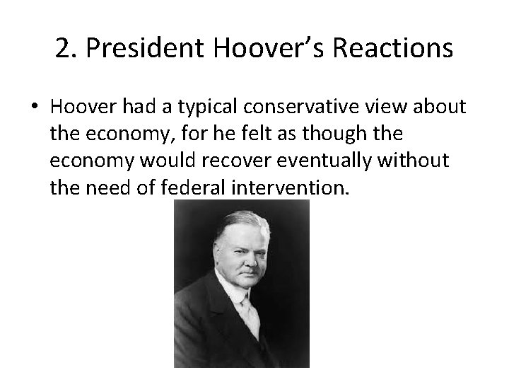 2. President Hoover’s Reactions • Hoover had a typical conservative view about the economy,