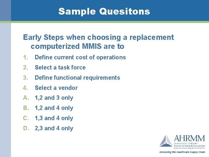 Sample Quesitons Early Steps when choosing a replacement computerized MMIS are to 1. Define