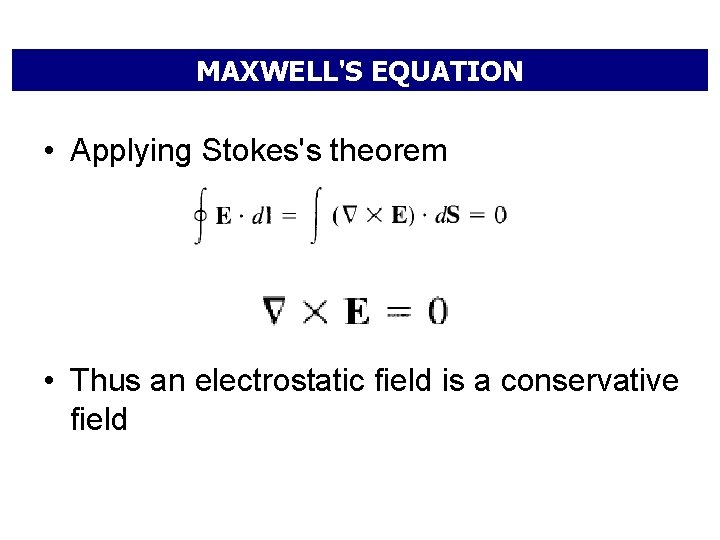 MAXWELL'S EQUATION • Applying Stokes's theorem • Thus an electrostatic field is a conservative