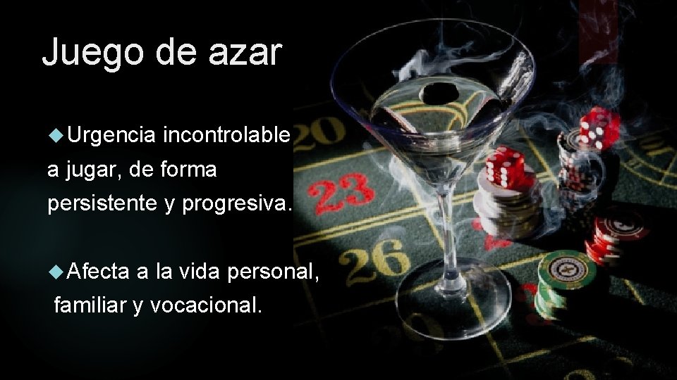 Juego de azar Urgencia incontrolable a jugar, de forma persistente y progresiva. Afecta a