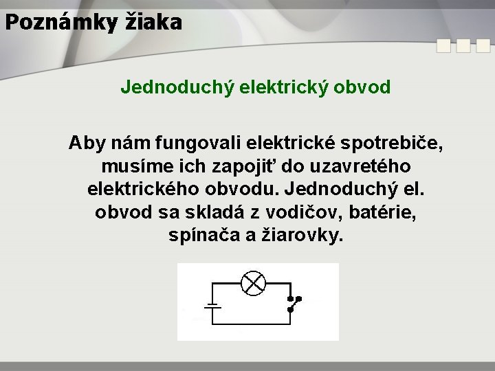 Poznámky žiaka Jednoduchý elektrický obvod Aby nám fungovali elektrické spotrebiče, musíme ich zapojiť do