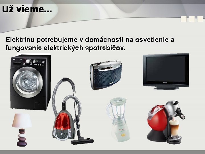 Už vieme. . . Elektrinu potrebujeme v domácnosti na osvetlenie a fungovanie elektrických spotrebičov.