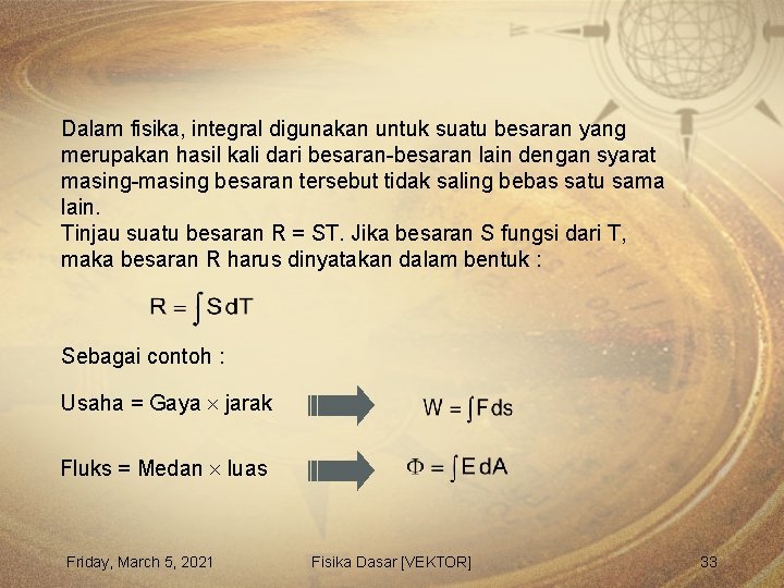 Dalam fisika, integral digunakan untuk suatu besaran yang merupakan hasil kali dari besaran-besaran lain