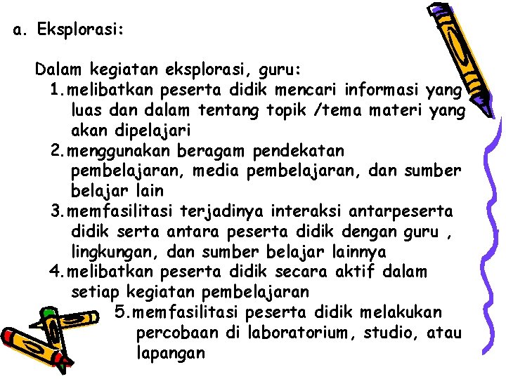 a. Eksplorasi: Dalam kegiatan eksplorasi, guru: 1. melibatkan peserta didik mencari informasi yang luas