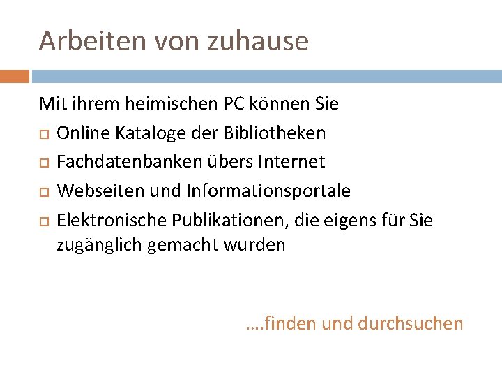 Arbeiten von zuhause Mit ihrem heimischen PC können Sie Online Kataloge der Bibliotheken Fachdatenbanken