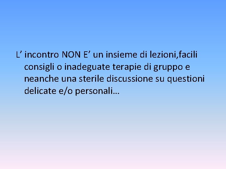 L’ incontro NON E’ un insieme di lezioni, facili consigli o inadeguate terapie di