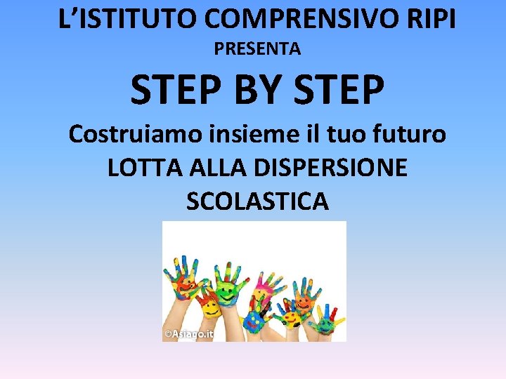 L’ISTITUTO COMPRENSIVO RIPI PRESENTA STEP BY STEP Costruiamo insieme il tuo futuro LOTTA ALLA