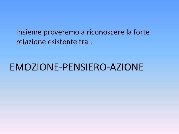 Insieme proveremo a riconoscere la forte relazione esistente tra : EMOZIONE-PENSIERO-AZIONE 