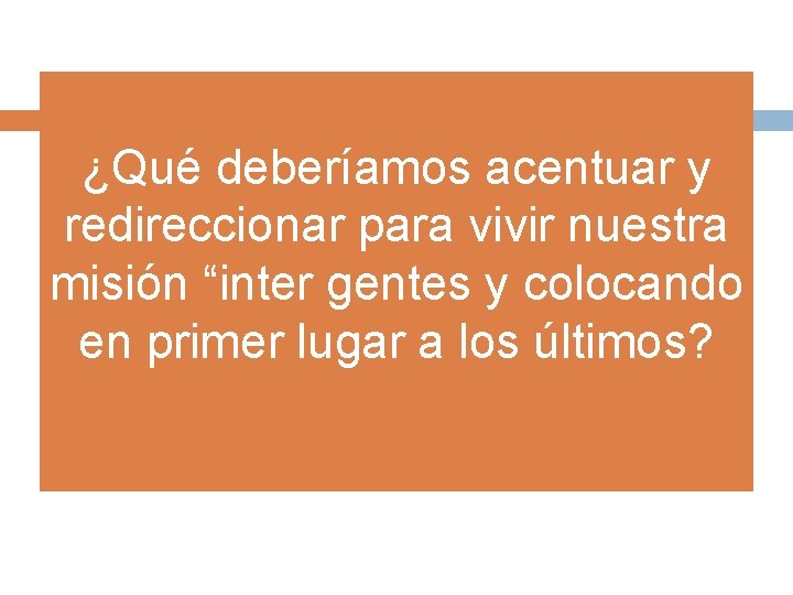 ¿Qué deberíamos acentuar y redireccionar para vivir nuestra misión “inter gentes y colocando en