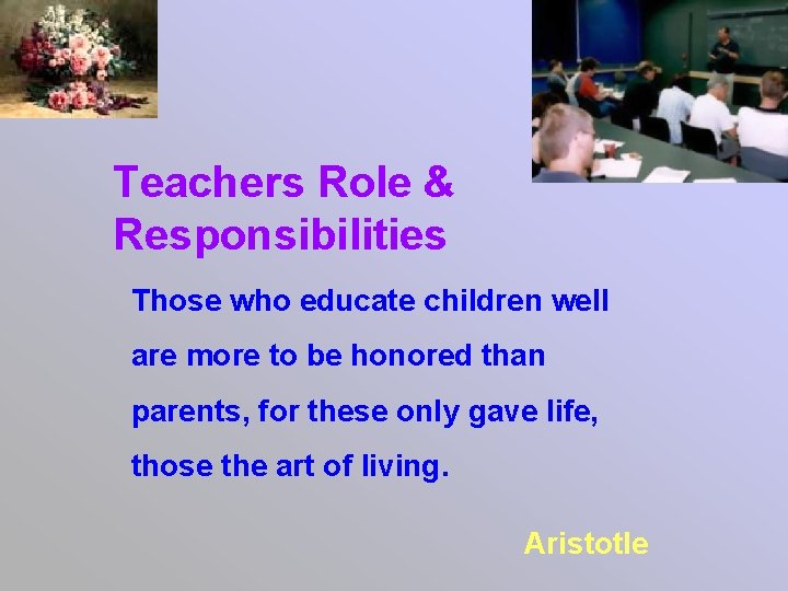 Teachers Role & Responsibilities Those who educate children well are more to be honored