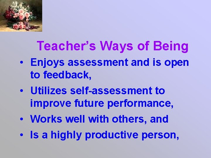 Teacher’s Ways of Being • Enjoys assessment and is open to feedback, • Utilizes