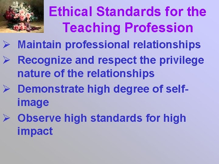 Ethical Standards for the Teaching Profession Ø Maintain professional relationships Ø Recognize and respect