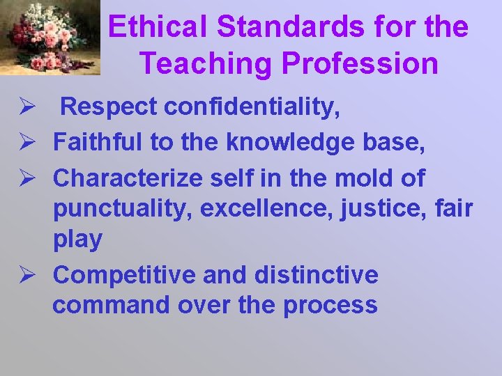 Ethical Standards for the Teaching Profession Ø Respect confidentiality, Ø Faithful to the knowledge