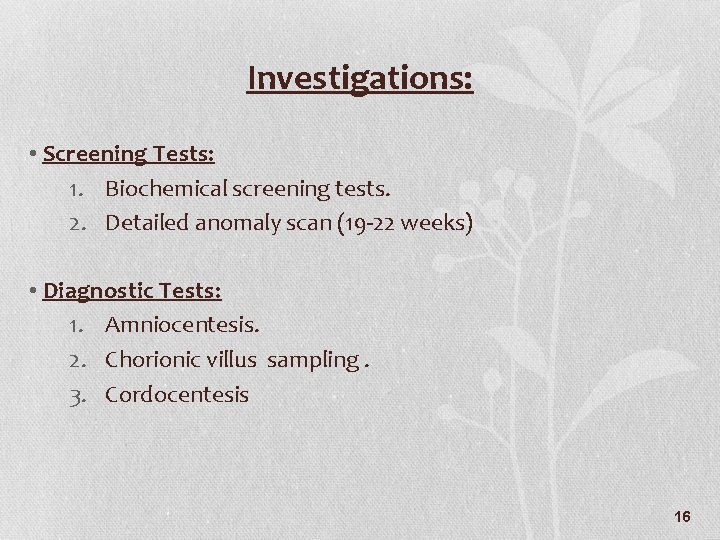 Investigations: • Screening Tests: 1. Biochemical screening tests. 2. Detailed anomaly scan (19 -22
