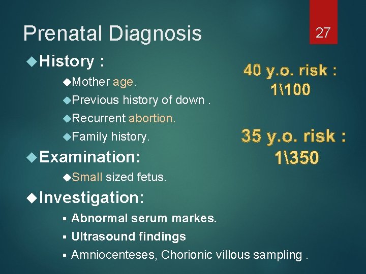 Prenatal Diagnosis History : Mother age. Previous history of down. Recurrent abortion. Family history.