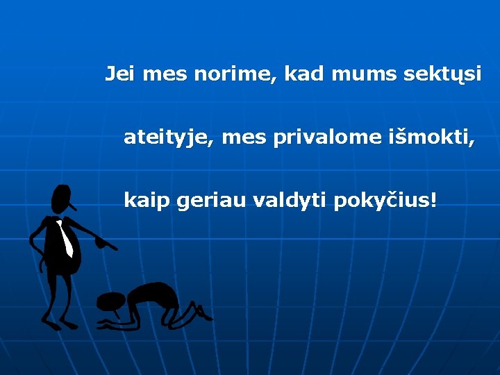 Jei mes norime, kad mums sektųsi ateityje, mes privalome išmokti, kaip geriau valdyti pokyčius!