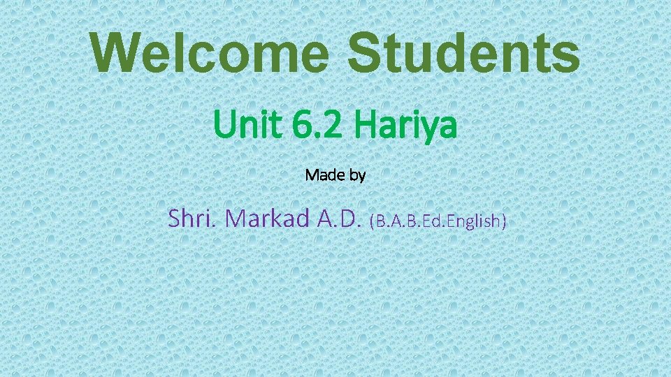 Welcome Students Unit 6. 2 Hariya Made by Shri. Markad A. D. (B. A.