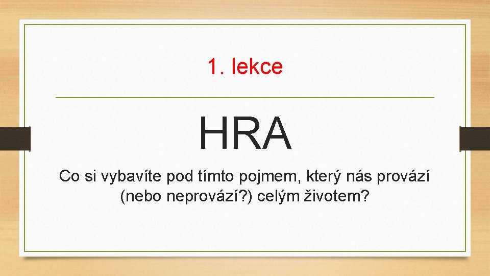 1. lekce HRA Co si vybavíte pod tímto pojmem, který nás provází (nebo neprovází?