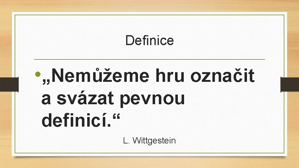 Definice • „Nemůžeme hru označit a svázat pevnou definicí. “ L. Wittgestein 