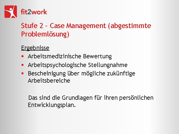Stufe 2 – Case Management (abgestimmte Problemlösung) Ergebnisse § Arbeitsmedizinische Bewertung § Arbeitspsychologische Stellungnahme