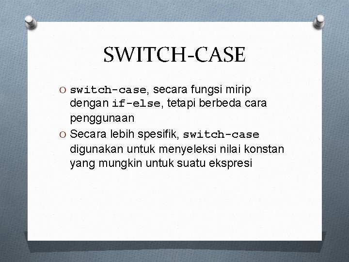 SWITCH-CASE O switch-case, secara fungsi mirip dengan if-else, tetapi berbeda cara penggunaan O Secara