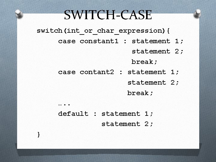 SWITCH-CASE switch(int_or_char_expression){ case constant 1 : statement 1; statement 2; break; case contant 2