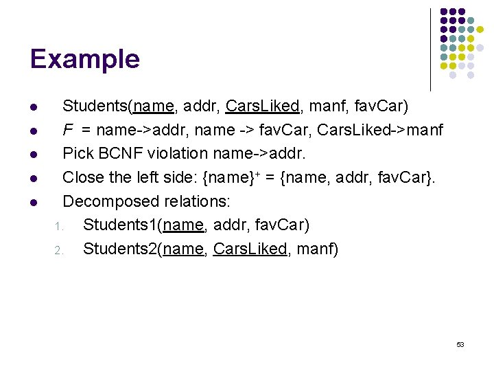 Example l l l Students(name, addr, Cars. Liked, manf, fav. Car) F = name->addr,