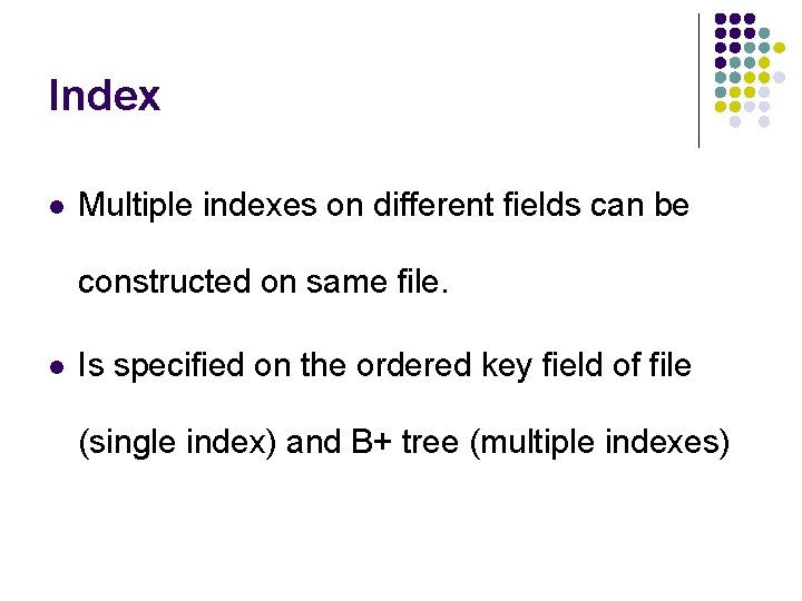 Index l Multiple indexes on different fields can be constructed on same file. l