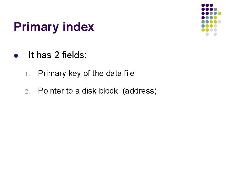 Primary index l It has 2 fields: 1. Primary key of the data file