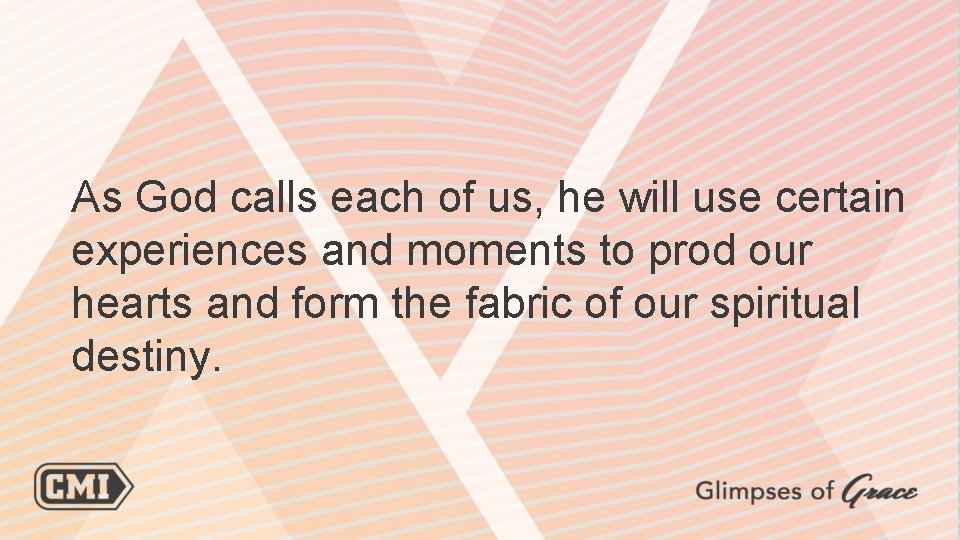 As God calls each of us, he will use certain experiences and moments to