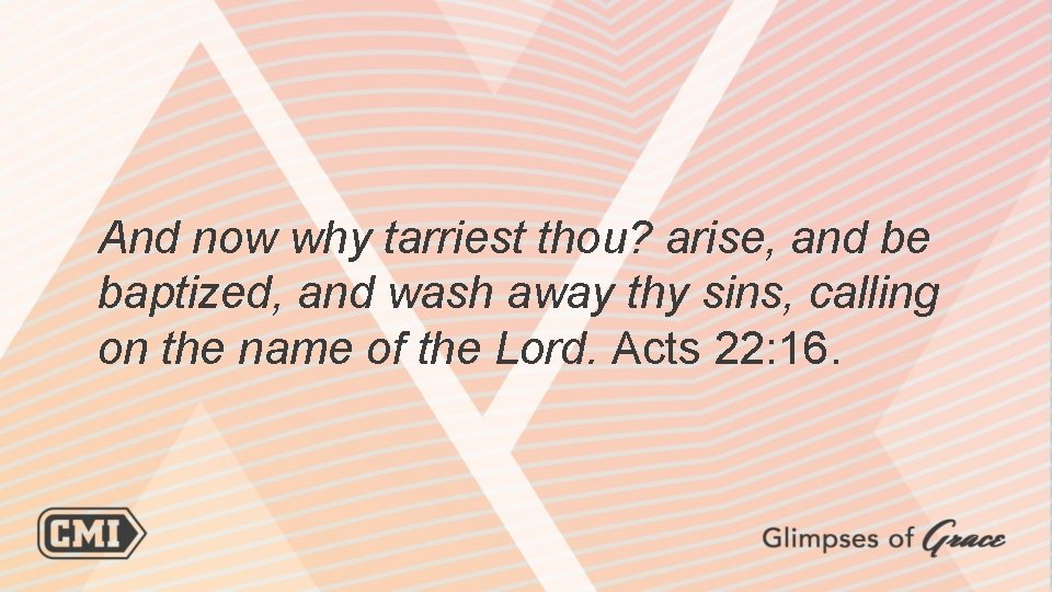 And now why tarriest thou? arise, and be baptized, and wash away thy sins,