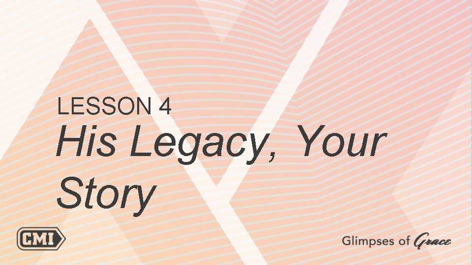 LESSON 4 His Legacy, Your Story 