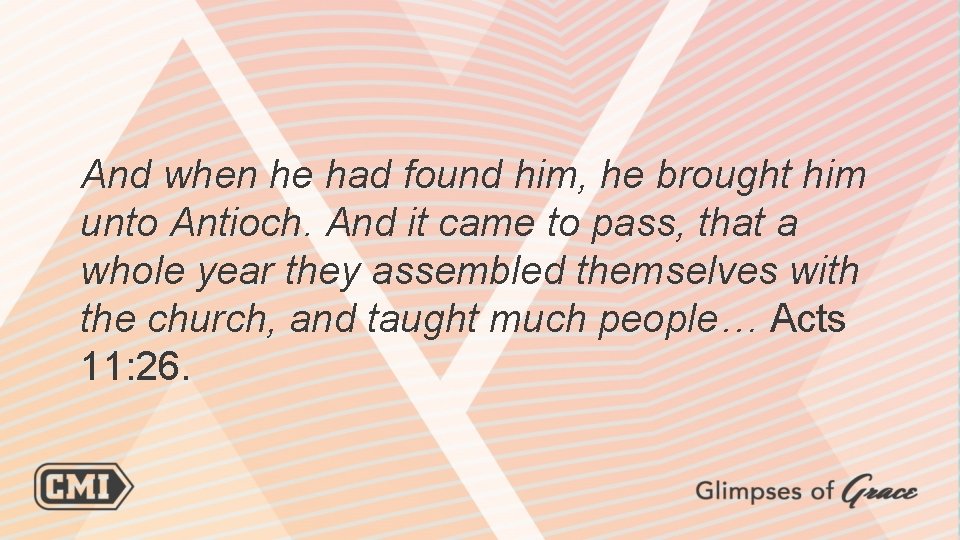 And when he had found him, he brought him unto Antioch. And it came