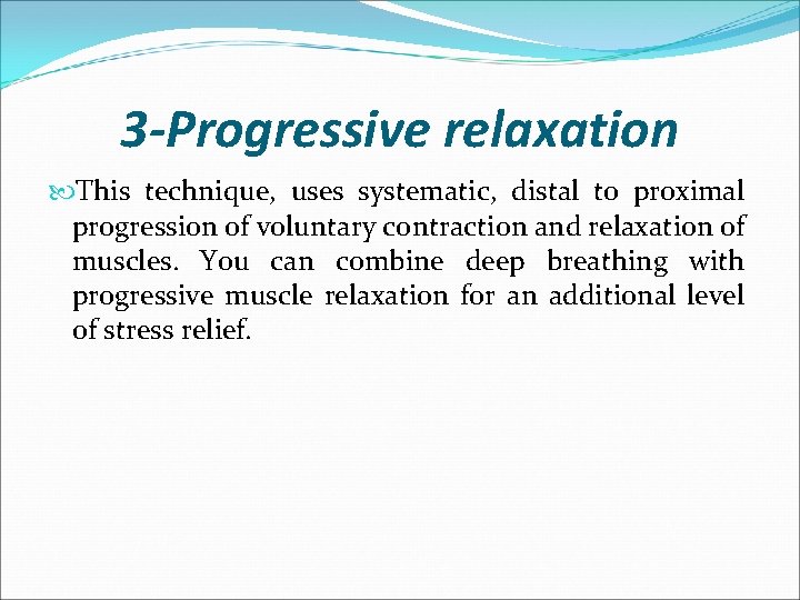 3 -Progressive relaxation This technique, uses systematic, distal to proximal progression of voluntary contraction