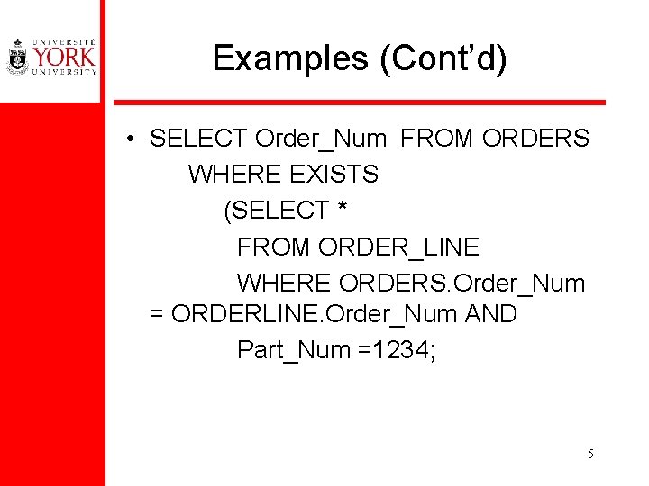 Examples (Cont’d) • SELECT Order_Num FROM ORDERS WHERE EXISTS (SELECT * FROM ORDER_LINE WHERE